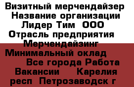 Визитный мерчендайзер › Название организации ­ Лидер Тим, ООО › Отрасль предприятия ­ Мерчендайзинг › Минимальный оклад ­ 18 000 - Все города Работа » Вакансии   . Карелия респ.,Петрозаводск г.